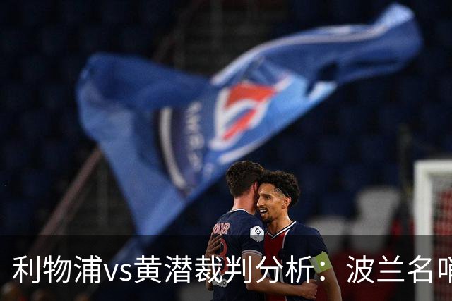 利物浦vs黄潜裁判分析：波兰名哨利好主队？