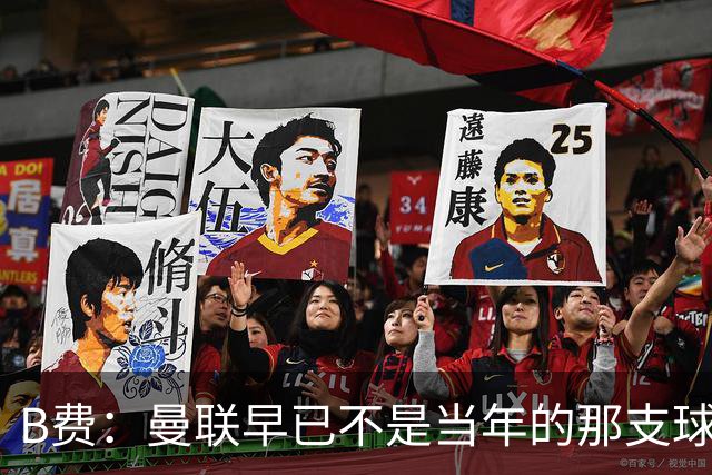 B费：曼联早已不是当年的那支球队；不能再沉湎于过去的辉煌